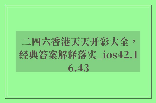 二四六香港天天开彩大全，经典答案解释落实_ios42.16.43