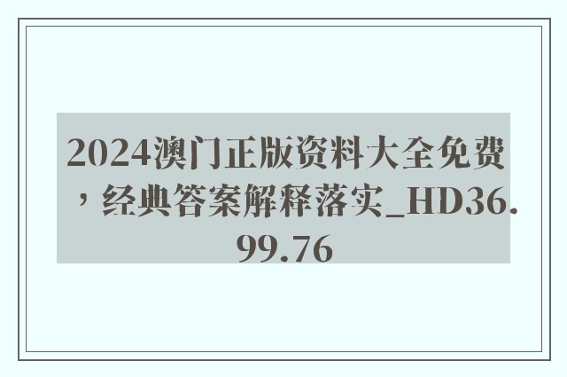 2024澳门正版资料大全免费，经典答案解释落实_HD36.99.76