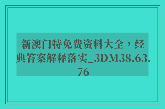 新澳门特免费资料大全，经典答案解释落实_3DM38.63.76