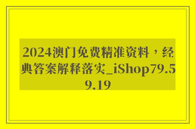 2024澳门免费精准资料，经典答案解释落实_iShop79.59.19