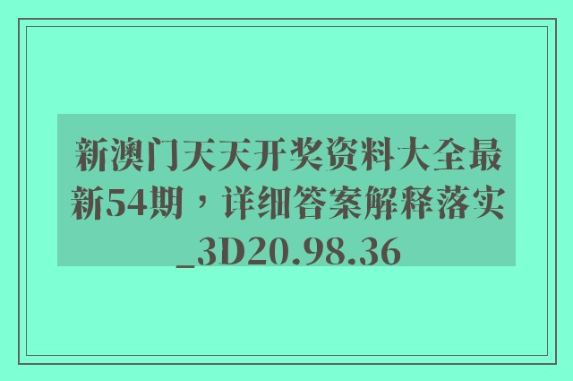 新澳门天天开奖资料大全最新54期，详细答案解释落实_3D20.98.36