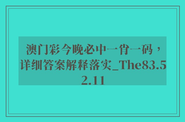 澳门彩今晚必中一肖一码，详细答案解释落实_The83.52.11