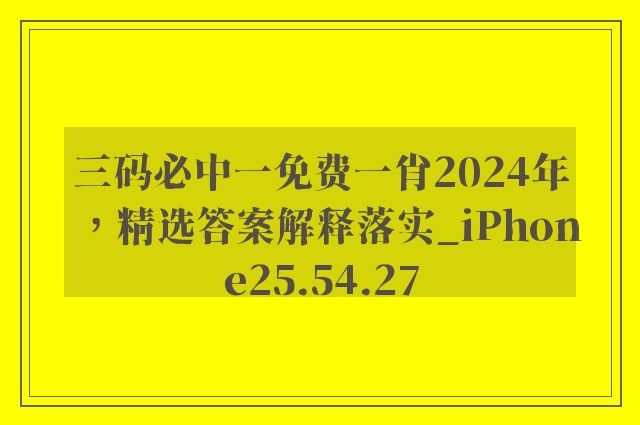 三码必中一免费一肖2024年，精选答案解释落实_iPhone25.54.27