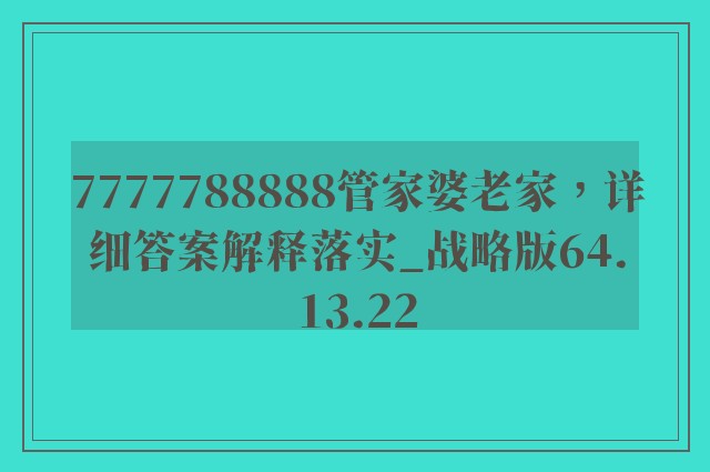 7777788888管家婆老家，详细答案解释落实_战略版64.13.22