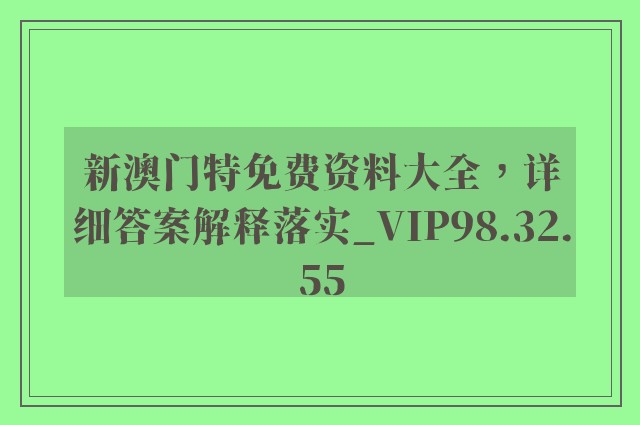 新澳门特免费资料大全，详细答案解释落实_VIP98.32.55