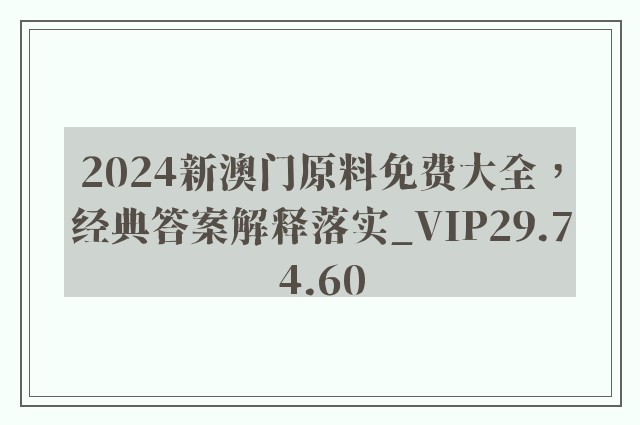 2024新澳门原料免费大全，经典答案解释落实_VIP29.74.60