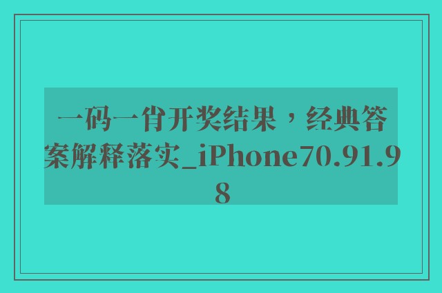 一码一肖开奖结果，经典答案解释落实_iPhone70.91.98