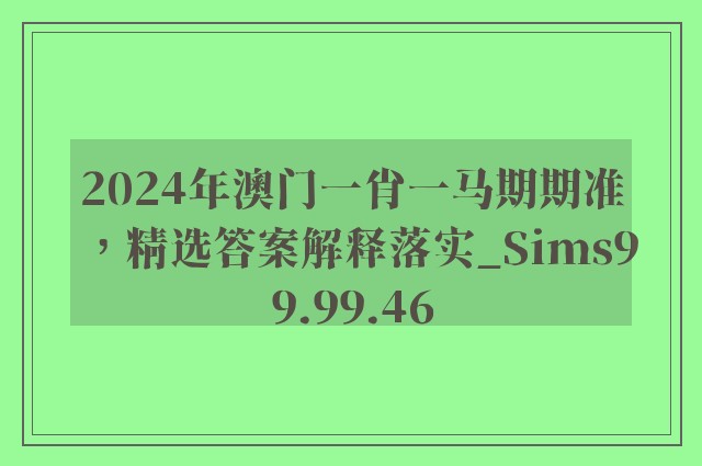 2024年澳门一肖一马期期准，精选答案解释落实_Sims99.99.46