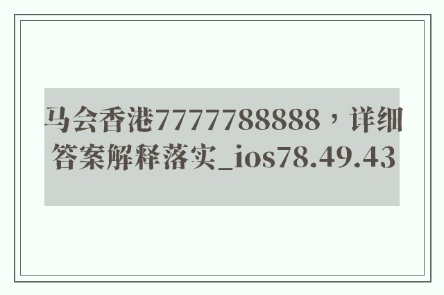 马会香港7777788888，详细答案解释落实_ios78.49.43