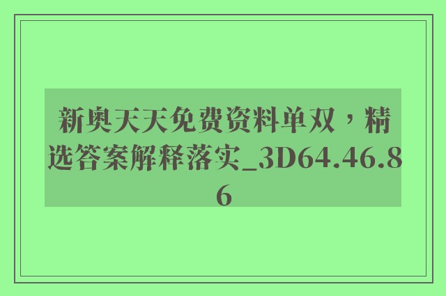 新奥天天免费资料单双，精选答案解释落实_3D64.46.86