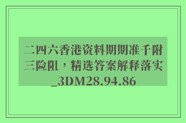 二四六香港资料期期准千附三险阻，精选答案解释落实_3DM28.94.86