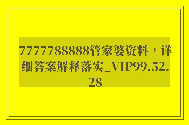 7777788888管家婆资料，详细答案解释落实_VIP99.52.28