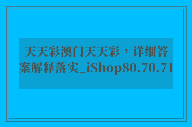 天天彩澳门天天彩，详细答案解释落实_iShop80.70.71