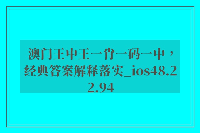 澳门王中王一肖一码一中，经典答案解释落实_ios48.22.94