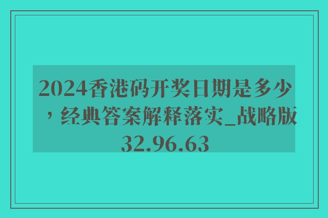 2024香港码开奖日期是多少，经典答案解释落实_战略版32.96.63