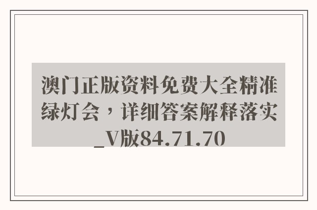 澳门正版资料免费大全精准绿灯会，详细答案解释落实_V版84.71.70