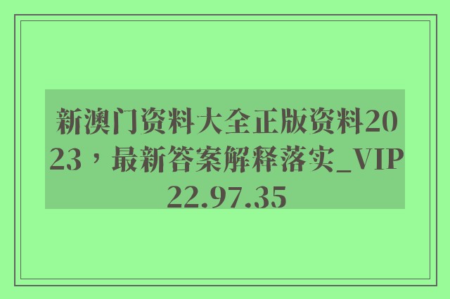 新澳门资料大全正版资料2023，最新答案解释落实_VIP22.97.35