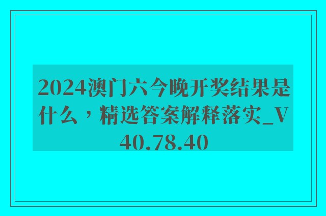 2024澳门六今晚开奖结果是什么，精选答案解释落实_V40.78.40