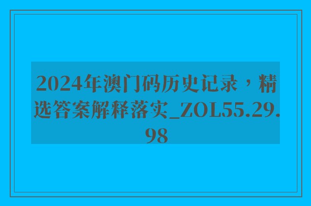 2024年澳门码历史记录，精选答案解释落实_ZOL55.29.98