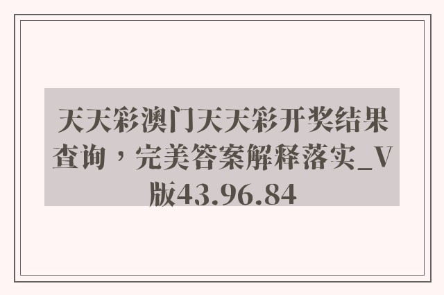 天天彩澳门天天彩开奖结果查询，完美答案解释落实_V版43.96.84