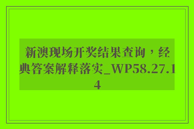 新澳现场开奖结果查询，经典答案解释落实_WP58.27.14