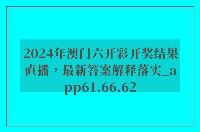 2024年澳门六开彩开奖结果直播，最新答案解释落实_app61.66.62