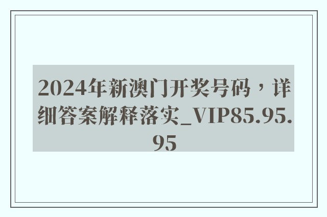 2024年新澳门开奖号码，详细答案解释落实_VIP85.95.95