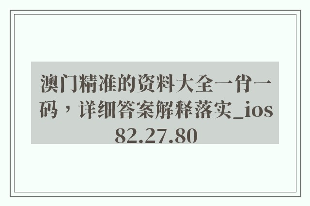 澳门精准的资料大全一肖一码，详细答案解释落实_ios82.27.80