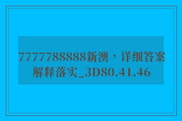 7777788888新澳，详细答案解释落实_3D80.41.46