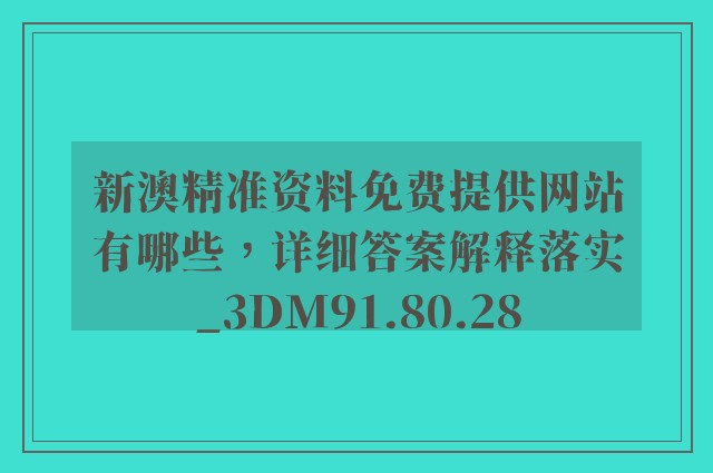 新澳精准资料免费提供网站有哪些，详细答案解释落实_3DM91.80.28