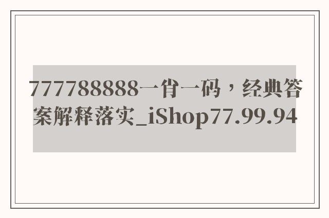 777788888一肖一码，经典答案解释落实_iShop77.99.94