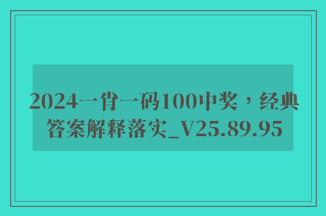 2024一肖一码100中奖，经典答案解释落实_V25.89.95