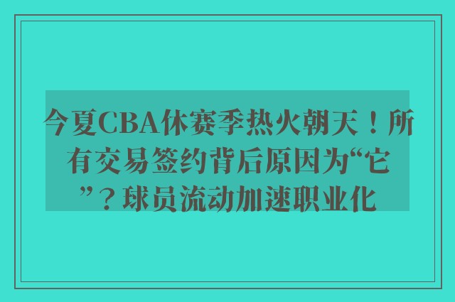 今夏CBA休赛季热火朝天！所有交易签约背后原因为“它”？球员流动加速职业化