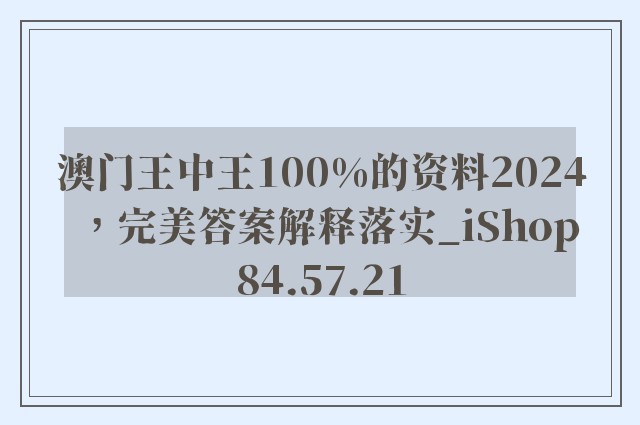 澳门王中王100%的资料2024，完美答案解释落实_iShop84.57.21