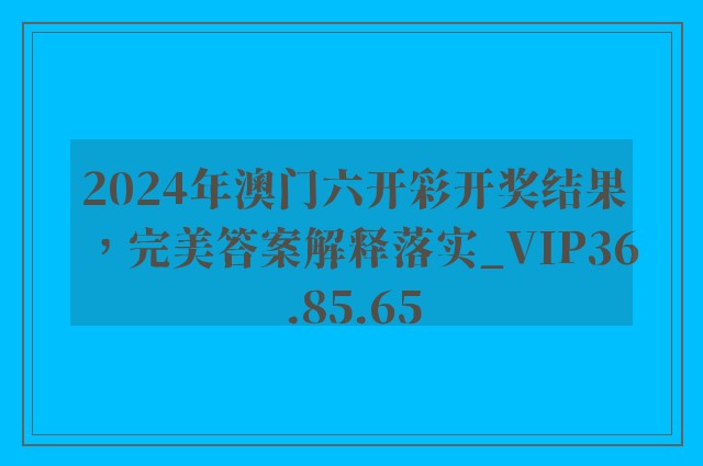 2024年澳门六开彩开奖结果，完美答案解释落实_VIP36.85.65