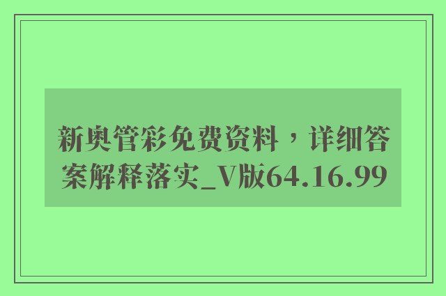 新奥管彩免费资料，详细答案解释落实_V版64.16.99