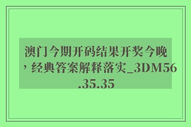 澳门今期开码结果开奖今晚，经典答案解释落实_3DM56.35.35