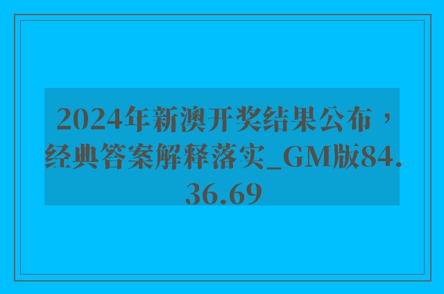 2024年新澳开奖结果公布，经典答案解释落实_GM版84.36.69