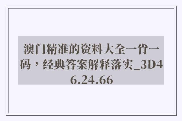 澳门精准的资料大全一肖一码，经典答案解释落实_3D46.24.66