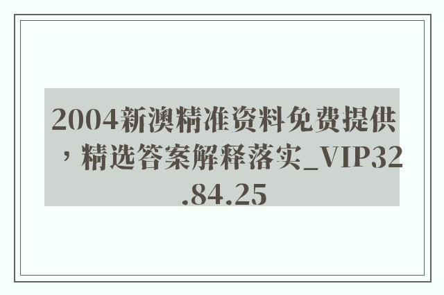 2004新澳精准资料免费提供，精选答案解释落实_VIP32.84.25