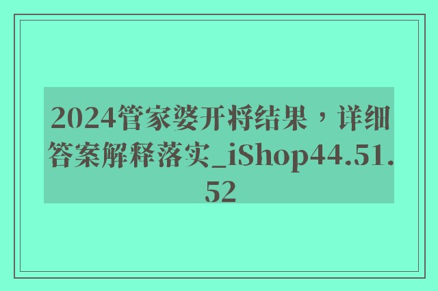 2024管家婆开将结果，详细答案解释落实_iShop44.51.52