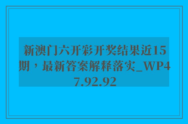 新澳门六开彩开奖结果近15期，最新答案解释落实_WP47.92.92