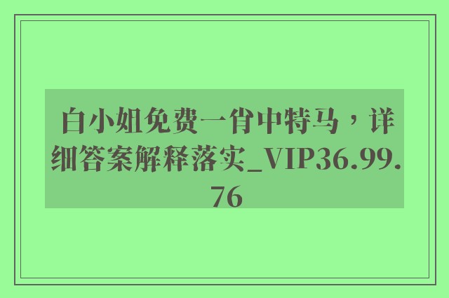 白小姐免费一肖中特马，详细答案解释落实_VIP36.99.76