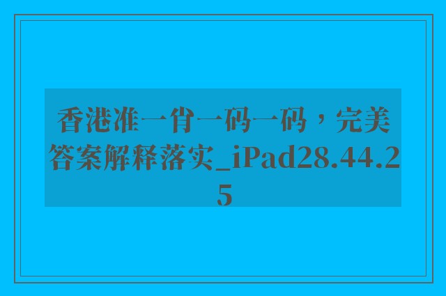 香港准一肖一码一码，完美答案解释落实_iPad28.44.25