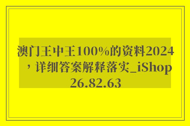 澳门王中王100%的资料2024，详细答案解释落实_iShop26.82.63