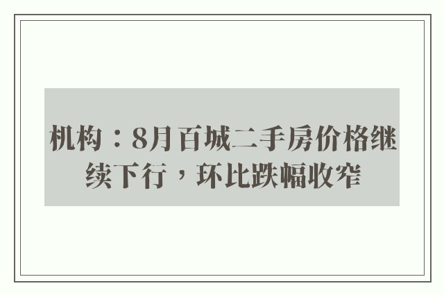 机构：8月百城二手房价格继续下行，环比跌幅收窄