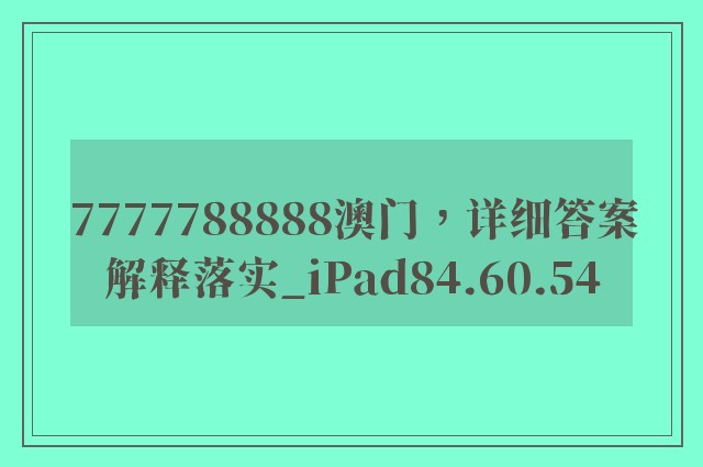 7777788888澳门，详细答案解释落实_iPad84.60.54