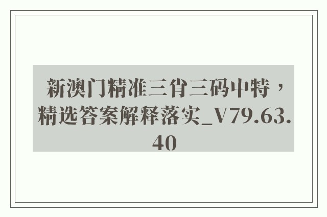 新澳门精准三肖三码中特，精选答案解释落实_V79.63.40