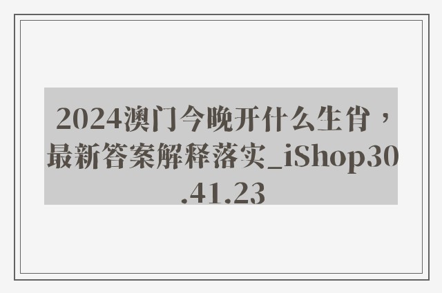 2024澳门今晚开什么生肖，最新答案解释落实_iShop30.41.23