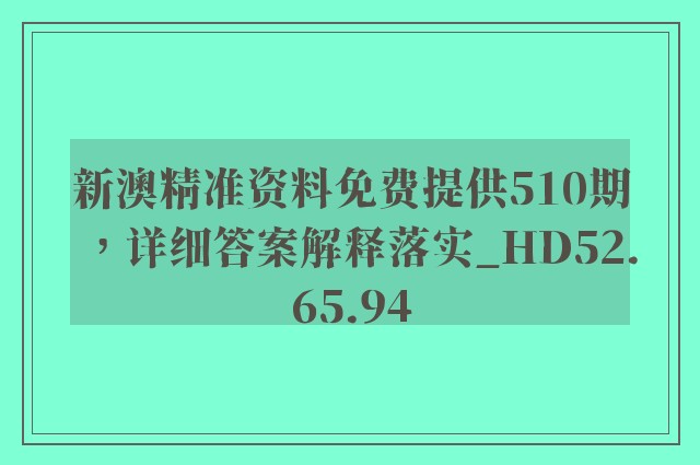 新澳精准资料免费提供510期，详细答案解释落实_HD52.65.94